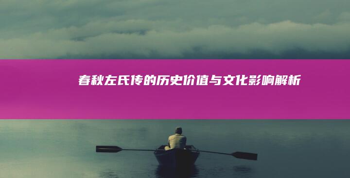 《春秋左氏传》的历史价值与文化影响解析