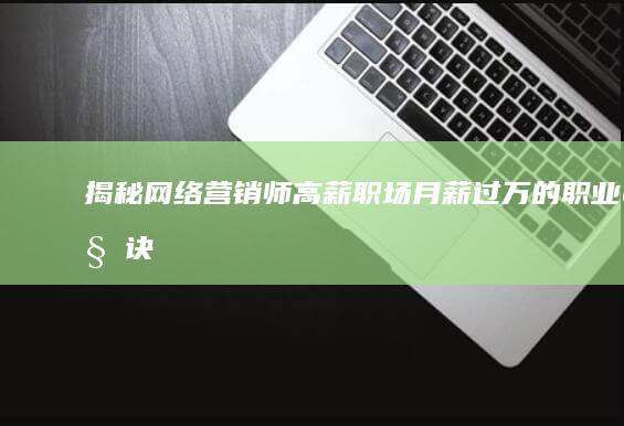 揭秘网络营销师高薪职场：月薪过万的职业秘诀